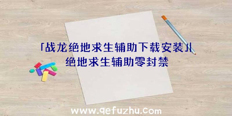 「战龙绝地求生辅助下载安装」|绝地求生辅助零封禁